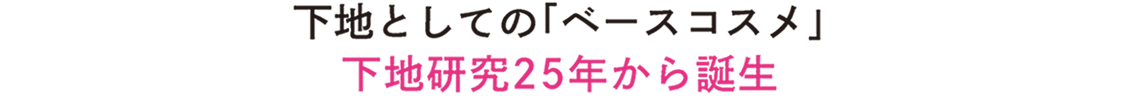 下地としての「ベースコスメ」下地研究25年から誕生